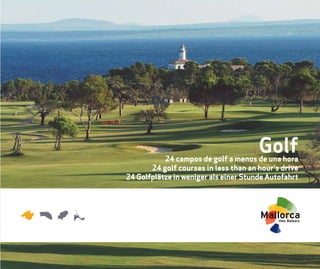 Folleto 25x21 Golf Mallorca okok:Maquetación 1 13/04/10 10:37 Página 1




                                                                                                                Golf
                                                                                    24 campos de golf a menos de una hora
                                                                                24 golf courses in less than an hour’s drive
                                                                         24 Golfplätze in weniger als einer Stunde Autofahrt
 