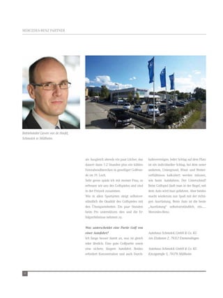 MerCedes-Benz Partner




Betriebsleiter Lieven van de Hoofd,
Schmolck in Müllheim.




                                      als ausgleich abends ein paar löcher, das    haltevermögen. Jeder schlag auf dem Platz
                                      dauert dann 1-2 stunden plus ein kühles      ist ein individueller schlag, bei dem unter
                                      Feierabendbierchen in geselliger golfrun-    anderem, untergrund, Wind- und Wetter-
                                      de im 19. loch.                              verhältnisse kalkuliert werden müssen,
                                      sehr gerne spiele ich mit meiner Frau, so    wie beim autofahren. der unterschied?
                                      erfreuen wir uns des golfspieles und sind    Beim golfspiel läuft man in der regel, mit
                                      in der Freizeit zusammen.                    dem auto wird man gefahren. aber beides
                                      Wie in allen sportarten steigt selbstver-    macht wiederum nur spaß mit der richti-
                                      ständlich die Qualität des golfspieles mit   gen ausrüstung. Beim auto ist die beste
                                      den Übungseinheiten. ein paar stunden        „ausrüstung“ selbstverständlich, ein......
                                      beim Pro unterstützen dies und die er-       Mercedes-Benz.
                                      folgserlebnisse nehmen zu.

                                      Was unterscheidet eine Partie Golf von
                                      einer Autofahrt?                             Autohaus Schmolck GmbH & Co. KG
                                      ich fange besser damit an, was ist gleich    Am Elzdamm 2, 79312 Emmendingen
                                      oder ähnlich. eine gute golfpartie sowie
                                      eine sichere, längere autofahrt. Beides      Autohaus Schmolck GmbH & Co. KG
                                      erfordert Konzentration und auch durch-      Kinzigstraße 5, 79379 Müllheim




14
 