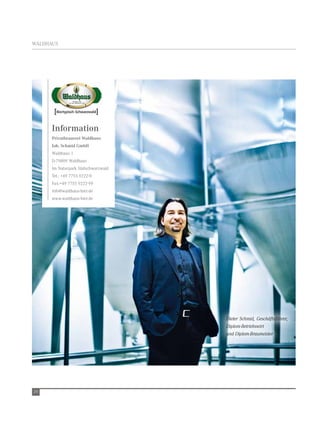 WaldHaus




      Information
      Privatbrauerei Waldhaus
      Joh. Schmid GmbH
      Waldhaus 1
      d-79809 Waldhaus
      im naturpark südschwarzwald
      tel.: +49 7755 9222-0
      Fax:+49 7755 9222-99
      info@waldhaus-bier.de
      www.waldhaus-bier.de




                                    Dieter Schmid, Geschäftsführer,
                                    Diplom-Betriebswirt
                                    und Diplom-Braumeister




26
 