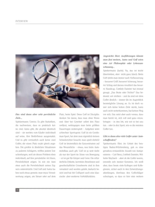 IntervIew




                                                                                               Angesichts Ihrer Ausführungen könnte
                                                                                               man fast meinen, Autos und Golf seien
                                                                                               eine Art Philosophie oder Lebensan-
                                                                                               schauung...
                                                                                               Spiekermann (lacht): na, das ist leicht
                                                                                               übertrieben, aber nicht ganz falsch. Beim
                                                                                               Golf strebt man immer nach verbesserung
                                                                                               – besserer Griff, besserer Schwung, besse-
                                                                                               rer Schlag und daraus resultiert das besse-
                                                                                               re Handicap. Gottlieb Daimler hat einmal
                                                                                               gesagt: „Das Beste oder nichts!“ Das be-
                                                                                               deutet: wir streben – und da sind wir dem
                                                                                               Golfer ähnlich – immer die im Augenblick
                                                                                               bestmögliche Lösung an. es ist doch so:
                                                                                               wer sich keine hohen Ziele steckt, kann
                                                                                               auch nicht weiterkommen, hat keinen weg
Das sind dann aber sehr persönliche            Platz, beim Spiel. Denn Golf ist Disziplin:     vor sich. Das setzt aber auch voraus, dass
Ziele...                                       denken Sie daran, dass man ohne wenn            man bereit ist, sich voll und ganz einzu-
Spiekermann: Gewiss. es gibt Statistiken,      und Aber bei Gewitter sofort den Platz          bringen – in den Job, wie wir es bei uns
die nachweisen, dass es praktisch kei-         verlässt, wohingegen man beim größten           tun – oder in den Sport, wie es die meisten
ne zwei Autos gibt, die absolut identisch      Dauerregen weiterspielt – Aufgeben wäre         Golfer tun.
sind – sie werden vom Käufer individuell       schlechter Sportsgeist. Golf ist ein Gentle-
auf seine, ihre Bedürfnisse ausgestattet.      man-Sport, bei dem man eigentlich keinen        Gibt es dann also viele Golfer unter Auto-
Und es gibt vermutlich auch keine zwei         Schiedsrichter braucht: man spielt ehrlich!     schaffenden?
Golfer, die einen Platz exakt gleich ange-     Golf ist letztendlich die Konzentration auf     Spiekermann: Hier, im Gebiet des heu-
hen. Die greifen in ähnlichen Situationen      das wesentliche – etwas, was beim Auto-         tigen Baden-württemberg, gab es eine
zu anderen Schlägern, treffen andere ent-      mobilbau auch gilt. Golf ist ja weit mehr       geradezu erstaunliche Anzahl von Autopi-
scheidungen, weil sie dieses Problem eben      als nur der Sport im Sinne von Bewegung         onieren – Carl Benz, Gottlieb Daimler, wil-
individuell, auf ihre persönliche Art lösen,   – er ist gut für Körper und Geist. Die erfor-   helm Maybach – aber ob die Golfer waren,
Persönlichkeit zeigen. So wie ein Auto         derliche etikette, korrektes Benehmen und       entzieht sich meiner Kenntnis. Ich weiß
eben auch die Persönlichkeit seines eig-       gesellschaftliche Grundwerte sind in ihm        aber, dass heute viele Kollegen und Kolle-
ners unterstreicht. Und Golf und Autos ha-     verankert und werden gelebt, dadurch be-        ginnen, sicher auch in den entwicklungs-
ben noch etwas gemein: man muss verant-        sitzt und hat der Golfsport auch eine klas-     abteilungen, durchaus den Golfschläger
wortung zeigen, am Steuer oder auf dem         sische aber moderne vorbildfunktion.            schwingen, so dass es hier eine weitere




36
 