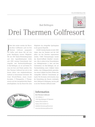 PLAtZvOrSteLLUnG



                                                                                              Sonntag



                                                    Bad Bellingen
                                                                                              10.
                                                                                              Juli 2011




 Drei thermen Golfresort
J
    edes Jahr wieder werden die Merce-     Mitglieder das drittgrößte Spielangebot
    des-Benz GolfMasters auch im Drei      in der ganzen republik.
    thermen Golfresort ausgespielt.            20.000 Greenfee-runden im Jahr 2009
wir hoffen auch dieses Mal auf eine        zeigen, dass der Standort und die Golf-
große Beteiligung unserer Mitglieder.      plätze von den touristen angenommen
Mit der ePD Baden-württemberg-Open         werden. 9.000 Übernachtungen konnte
und dem Jugendländerpokal trafen           das resort-Golfhotel Hebelhof verzeich-
sich 2009 zweimal Deutschlands Spit-       nen. Alles in allem ist das wunschdenken
zengolfer und nachwuchshoffnungen          von Altbürgermeister A. Stotz und dem
in Bad Bellingen, wo sie auf hohem ni-     Gemeinderat von Bad Bellingen, die zur
veau um euro und Pokale spielten. Das      touristenbindung einen Golfplatz haben
Drei thermen Golfresort hat sich in den    wollten, eine erfolgsgeschichte geworden.
letzten Jahren zum mitgliedsstärksten      Aus einem Golfplatz hat Heinz wolters das
Golfclub in Deutschland entwickelt. Mit    zweitgrößte Golfresort Deutschlands ge-
4-mal 18-Loch-Plätzen, einem 6-Loch-       macht. wer ihn kennt, wird erwarten, dass
Kurzplatz, 9 Übungsgrüns, 2 Übungs-        die entwicklung des resorts weitergeht,
wiesen und den dazugehörenden regen-       denn Stillstand ist rückgang, und das gibt
abschlaghütten, hat das resort für seine   es im Drei thermen Golfresort nicht!




                                             Information
                                             Drei Thermen Golfresort
                                             Am Golfplatz 3
                                             79415 Bad Bellingen Ot Bamlach
                                             telefon 07635 82449 0
                                             telefax 07635 82449 22
                                             info@drei-thermen-golfresort.de
                                             www.drei-thermen-golfresort.de




                                                                                                          43
 