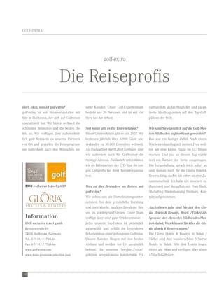 GOLF-extrA




                                                         golf-extra


                               Die reiseprofis
Herr Akca, was ist golf-extra?               serer Kunden. Unser Golf-expertenteam        vattransfers ab/bis Flughafen und garan-
golf-extra ist ein reiseveranstalter mit     besteht aus 20 Personen und ist mit viel     tierte Abschlagszeiten auf den top-Golf-
Sitz in Heilbronn, der sich auf Golfreisen   Herz bei der Arbeit.                         plätzen der welt.
spezialisiert hat. wir bieten weltweit die
schönsten reiseziele und die besten Ho-      Seit wann gibt es Ihr Unternehmen?           Wie sind Sie eigentlich auf die Golf-Mas-
tels an. wir verfügen über außerordent-      Unser Unternehmen gibt es seit 2007. wir     ters Südbaden aufmerksam geworden?
lich gute Kontakte zu unseren Partnern       bedienen jährlich über 6.000 Gäste und       Das war ein lustiger Zufall. nach einem
vor Ort und gestalten die reiseprogram-      verkaufen ca. 30.000 Greenfees weltweit.     wochenendausflug mit meiner Frau woll-
me individuell nach den wünschen un-         Als Poolpartner der PGA of Germany sind      ten wir eine kleine Pause im GC titisee
                                             wir außerdem auch für Golftrainer die        machen. Und just an diesem tag wurde
                                             richtige Adresse. Zusätzlich unterstützen    dort ein turnier der Serie ausgetragen.
                                             wir als reisepartner der ePD-tour die jun-   Die veranstaltung sprach mich sofort an
                                             gen Golfprofis bei ihrer turnierorganisa-    und, damals noch für die Gloria Hotels&
                                             tion.                                        resorts tätig, dachte ich sofort an eine Zu-
                                                                                          sammenarbeit. Ich habe ein bisschen re-
                                             Was ist das Besondere an Reisen mit          cherchiert und daraufhin mit Frau roch,
                                             golf-extra?                                  Marketing niederlassung Freiburg, Kon-
                                             wir sehen uns als Dienstleistungsunter-      takt aufgenommen.
                                             nehmen, bei dem persönliche Beratung
                                             und individuelle, maßgeschneiderte rei-      Auch dieses Jahr sind Sie mit den Glo-
                                             sen im vordergrund stehen. Unser team        ria Hotels & Resorts, Belek /Türkei als
  Information                                verfügt über sehr gute Ortskenntnisse –      Sponsor der Mercedes SüdbandenMas-
  EMU exclusive travel gmbh                  jedes unserer top-Hotels ist persönlich      ters dabei. Was können Sie über die Glo-
  Kreuzenstraße 98                           ausgewählt und erfüllt die besonderen        ria Hotels & Resorts sagen?
  74076 Heilbronn /Germany                   erfordernisse einer gelungenen Golfreise.    Die Gloria Hotels & resorts in Belek /
  Tel.: 0 71 31 / 2 77 65-46                 Unsere Kunden fliegen mit den besten         türkei sind drei wunderschöne 5 Sterne
  Fax: 0 71 31 / 2 77 65-66                  Airlines und werden vor Ort persönlich       Hotels in Belek. Alle drei Hotels liegen
  www.golf-extra.com                         betreut. Zu unseren Service-„extras“         direkt am Meer und verfügen über einen
  www.toms-premium-selection.com             gehören beispielsweise komfortable Pri-      45-Loch-Golfplatz.




44
 