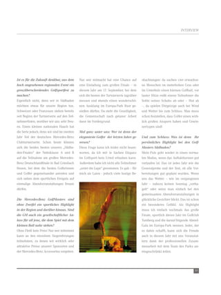 IntervIew




Ist es für die Zukunft denkbar, aus dem      nur wer mitmacht hat eine Chance auf        obachtungen: da suchen vier erwachse-
hoch angesehenen regionalen Event ein        eine einladung zum großen Finale – in       ne Menschen im meterhohen Gras oder
grenzüberschreitendes Golfsportfest zu       diesem Jahr am 17. September, bei dem       im Unterholz einen kleinen Golfball, vor
machen?                                      sich die besten der turnierserie tagsüber   lauter Hitze reißt einem teilnehmer die
eigentlich nicht, denn wir in Südbaden       messen und abends einen wunderschö-         Sohle seines Schuhs ab oder – Hut ab
möchten etwas für unsere region tun.         nen Ausklang im europa-Park rust ge-        –, da spielen ehrgeizige auch bei wind
Schweizer oder Franzosen stehen bereits      nießen dürfen. Da steht die Geselligkeit,   und wetter bis zum Schluss. Man muss
seit Beginn der turnierserie auf den teil-   die Gemeinschaft nach getaner Arbeit        schon feststellen, dass Golfer einen wirk-
nehmerlisten, worüber wir uns sehr freu-     dann im vordergrund.                        lich großen Ansporn haben und Gewin-
en. einen kleinen nationalen Hauch hat                                                   nertypen sind!
die Serie jedoch, denn wir sind im zweiten   Mal ganz unter uns: Wer ist denn der
Jahr teil der deutschen Mercedes-Benz        eleganteste Golfer der letzten Jahre ge-    Und zum Schluss: Was ist denn Ihr
Clubturnierserie. Schon heute können         wesen?                                      persönliches Highlight bei den Golf-
sich die beiden besten unseres „Südba-       Diese Frage kann ich leider nicht beant-    Masters Südbaden?
den-Finales“ der nettoklasse A und B         worten, da ich mir in Sachen eleganz        Mein Puls geht wieder in einen norma-
auf die teilnahme am großen Mercedes-        im Golfsport kein Urteil erlauben kann.     len Modus, wenn das Auftaktturnier gut
Benz Deutschlandfinale in Bad Griesbach      Außerdem habe ich nicht alle teilnehmer     verlaufen ist. Das ist jedes Jahr wie die
freuen, bei dem die besten Golferinnen       „unter die Lupe“ genommen. es gab – für     Generalprobe und der test, ob alle vor-
und Golfer gegeneinander antreten und        mich als Laien - jedoch viele lustige Be-   bereitungen gut geplant wurden. wenn
sich neben dem sportlichen ereignis auf                                                  uns das wetter – wie im vergangenen
einmalige Abendveranstaltungen freuen                                                    Jahr – nahezu keinen Sonntag „verha-
dürfen.                                                                                  gelt“ oder wenn man einfach bei den
                                                                                         gemeinsamen Abendveranstaltungen in
Die Mercedes-Benz GolfMasters sind                                                       glückliche Gesichter blickt. Das ist schon
ohne Zweifel ein sportliches Highlight                                                   ein besonderes Gefühl. Als Highlight
in der Region und darüber hinaus. Sind                                                   muss ich einfach nochmals das große
die GM auch ein gesellschaftlicher An-                                                   Finale, sportlich dieses Jahr im Golfclub
lass für all jene, die dem Spiel mit dem                                                 tuniberg und die darauf folgende Abend-
kleinen Ball nahe stehen?                                                                Gala im europa-Park nennen. Jeder, der
Ohne Fleiß kein Preis! nur wer teilnimmt                                                 es dahin schafft, kann sich die Freude
kann an den einzelnen Siegerehrungen                                                     auch in diesem Jahr mit uns veranstal-
teilnehmen, zu denen wir wirklich sehr                                                   tern dank der professionellen Zusam-
attraktive Preise unserer Sponsoren und                                                  menarbeit mit dem team des Parks un-
der Mercedes-Benz Accessories vergeben.                                                  eingeschränkt teilen.




                                                                                                                               59
 