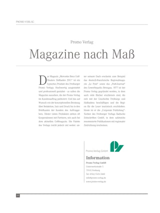PrOMO verLAG




                                                Promo verlag


        Magazine nach Maß
               D
                        as Magazin „Mercedes Benz Golf-      ter seinem Dach erscheint zum Beispiel
                        Masters Südbaden 2011“ ist ein       das deutsch-französische regionalmaga-
                        typisches Produkt des Freiburger     zin „Le Pont“ sowie das „Park-Journal“
               Promo verlags. Hochwertig ausgestattet        des Gewerbeparks Breisgau. 1977 ist der
               und professionell gestaltet - so sollen die   Promo verlag gegründet worden, in dem
               Magazine aussehen, die der Promo verlag       auch viele Bücher erschienen sind, die
               im Kundenauftrag publiziert. Und das auf      sich mit der Geschichte Freiburgs und
               wunsch von der konzeptionellen Beratung       Südbadens beschäftigen und die regi-
               über redaktion, Satz und Druck bis in den     on für die Leser touristisch erschließen.
               Briefkasten der Kunden des Auftragge-         Heute ist er die „Corporate Publishing“-
               bers. Hinter vielen Produkten stehen oft      tochter des Freiburger verlags Badische
               Kooperationen mit Partnern, wie auch bei      Zeitschriften GmbH, in dem zahlreiche
               dem aktuellen Golfmagazin. Die Palette        renommierte Publikationen mit regionaler
               des verlags reicht jedoch viel weiter: un-    Zielrichtung erscheinen.




                                                               Information
                                                               Promo Verlag GmbH
                                                               Unterwerkstraße 5
                                                               79115 Freiburg
                                                               tel: 0764/1545-3400
                                                               info@promo-verlag.de
                                                               www.promo-verlag.de




64
 