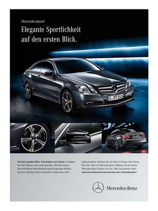 Elegante Sportlichkeit
         auf den ersten Blick.




     Und den zweiten Blick. Und dritten und vierten. So haben   unterstreichen. Machen Sie aus Ihrer E-Klasse eine Klasse
     Sie die E-Klasse noch nicht gesehen. Mit dem neuen         für sich. Mehr zu MercedesSport erfahren Sie bei Ihrem
     MercedesSport Individualisierungs-Programm können          Mercedes-Benz Partner vor Ort. Oder im Internet unter:
     Sie den Charakter Ihres besonderen Fahrzeugs noch          www.mercedes-benz-accessories.com/mercedessport




    66




MBA_184x256_Golfmaster_DE.indd 1                                                                                     20.04.11 16:04
 