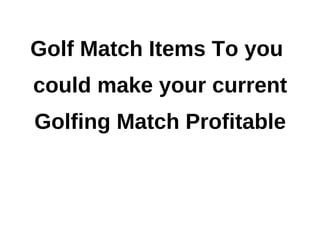 Golf Match Items To you
could make your current
Golfing Match Profitable
 
