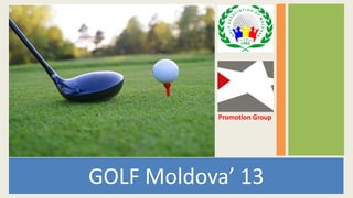 GOLF Moldova’ 13
Promotion Group
 