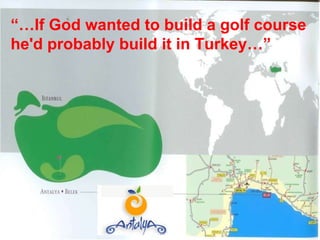 “… If God wanted to build a golf course  he'd probably build it in Turkey…” 