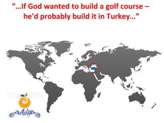 “… If God wanted to build a golf course –  he'd probably build it in Turkey…” 