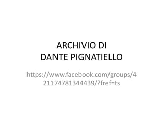 ARCHIVIO DI
DANTE PIGNATIELLO
https://www.facebook.com/groups/4
21174781344439/?fref=ts
 
