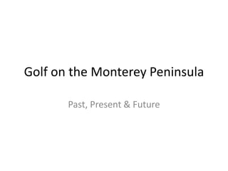 Golf on the Monterey Peninsula
Past, Present & Future
 
