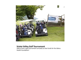 Scioto Valley Golf Tournament
Adena hosts a golf tournament annually to raise funds for the Adena
Health Foundation!