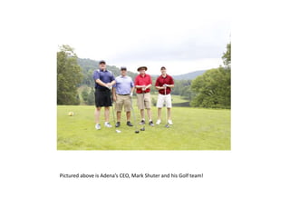 Pictured above is Adena’s CEO, Mark Shuter and his Golf team!