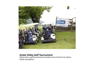 Scioto Valley Golf Tournament
Adena hosts a golf tournament annually to raise funds for the Adena
Health Foundation!
 