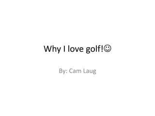 Why I love golf!

   By: Cam Laug
 