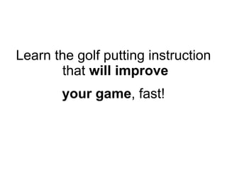 Learn the golf putting instruction that  will improve your game , fast! 
