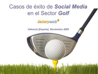 Casos de éxito de  Social Media en el Sector  Golf Valencia (España), Noviembre 2009 