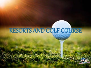 RESORTS AND GOLF COURSE
 