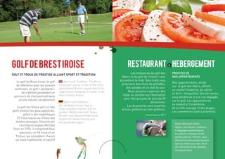 Golf de brest Iroise                                                                 restaurant Hebergement
                                                                                        Les brasseries du golf des      Profitez de
Golf 27 trous de prestige alliant sport et tradition
                                                                                 Abers et du golf de l’Iroise * vous    nos appartements
  Le golf de Brest Iroise, le golf         Sport and Tradition: The Brest      accueillent le midi. Nos chefs vous
                                                                                proposent des choix de grillades,       Nos appartements, situés
  de référence pour les joueurs        Iroise golf course is one of the most                                            sur le golf des Abers, offrent
 confirmés, un golf « packland »       appreciated Breton course due to its         des salades et un plat du jour.
                                                                                      Nous pouvons organiser des        un confort moderne, du calme
       de tradition possédant un       magnificent designed 27 holes in the
                                                                                 repas ou soirées sur réservation       et de la tranquillité. Des terrasses,
 parcours de championnat dans          heart of wild moors.
                                                                                   pour des groupes de plus de 20       vous bénéficiez d’une vue dégagée
    un site naturel exceptionnel                                                                                        sur le golf. Les appartements
                                           Sport und Tradition:                                         personnes.
                                       Der Golfplatz Iroise liegt in                 Les brasseries sont ouvertes       se situent à 3 kilomètres
    Le golf de l’Iroise est l’un des                                                                                    de la côte sauvage et des plages.
                                       einer wunderschönen, 220 ha               à tous, golfeurs ou non-golfeurs.
golfs bretons les plus appréciés,      großen, Waldlandschaft. Seine                                                    Les commerces sont à proximité.
          grâce à ses magnifiques      Bunker und Wasserhindernisse                                *ouverture en 2011
    27 trous tracés au milieu des      sorgen für Abwechslung und
   landes sauvages. Dessiné par        Herausforderungen.                                                                 Venez découvrir notre
      l’architecte anglais Michael
                                                                                                                          région, ses décors, couleurs
 Fenn en 1976, il comprend deux                                                                                           et paysages authentiques,
       parcours, un 18 trous et un                                                                                        sa culture, musique et ses
   9 trous, qui possèdent chacun                                                                                          vieilles pierres. Parfois, vous
  un tracé traditionnel et sportif                                                                                        découvrirez les quatre saisons
                                                                                                                          dans la même journée, terre
                                                                                                                          de contrastes et de beautés
                                                                                                                          insoupçonnées.
 