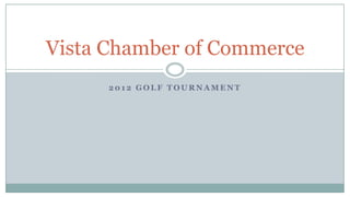 Vista Chamber of Commerce
      2012 GOLF TOURNAMENT
 
