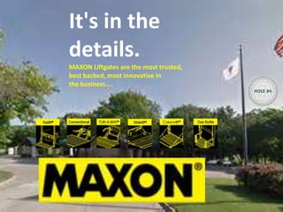 It's in the
details.
MAXON Liftgates are the most trusted,
best backed, most innovative in
the business....
HOLE #4
 