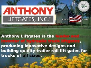 Anthony Liftgates is the leader and
inventor of hydraulic truck liftgates,
producing innovative designs and
building quality trailer rail lift gates for
trucks of all sizes.
HOLE #6
 