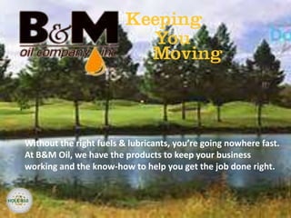 Without the right fuels & lubricants, you’re going nowhere fast.
At B&M Oil, we have the products to keep your business
working and the know-how to help you get the job done right.
HOLE #10
 