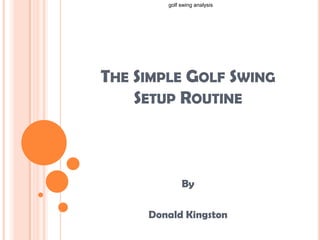 The Simple Golf Swing Setup Routine By  Donald Kingston golf swing analysis  