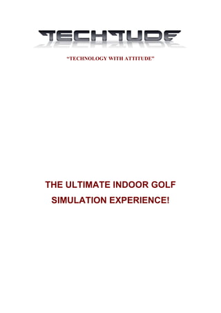 “TECHNOLOGY WITH ATTITUDE”




THE ULTIMATE INDOOR GOLF
 SIMULATION EXPERIENCE!
 