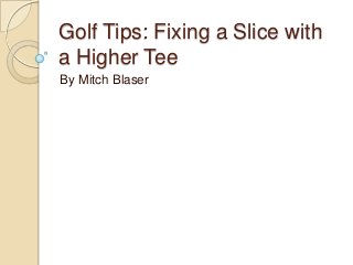 Golf Tips: Fixing a Slice with
a Higher Tee
By Mitch Blaser

 