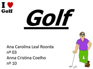 Golf
Ana Carolina Leal Roorda
nº 03
Anna Cristina Coelho
nº 10
 