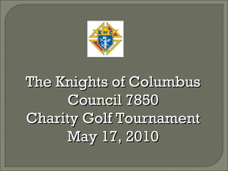 The Knights of Columbus Council 7850 Charity Golf Tournament May 17, 2010 