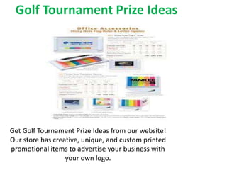Golf Tournament Prize Ideas
Get Golf Tournament Prize Ideas from our website!
Our store has creative, unique, and custom printed
promotional items to advertise your business with
your own logo.
 