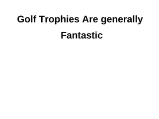 Golf Trophies Are generally
         Fantastic
 
