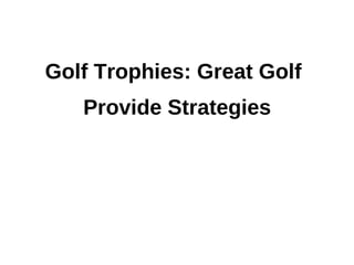 Golf Trophies: Great Golf
   Provide Strategies
 