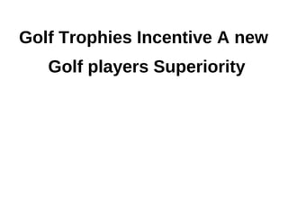 Golf Trophies Incentive A new
   Golf players Superiority
 