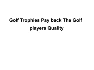 Golf Trophies Pay back The Golf players Quality 