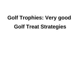 Golf Trophies: Very good
  Golf Treat Strategies
 