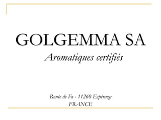 GOLGEMMA SA
  Aromatiques certifiés


   Route de Fa - 11260 Espéraza
            FRANCE
 