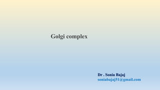 Dr . Sonia Bajaj
soniabajaj51@gmail.com
Golgi complex
 