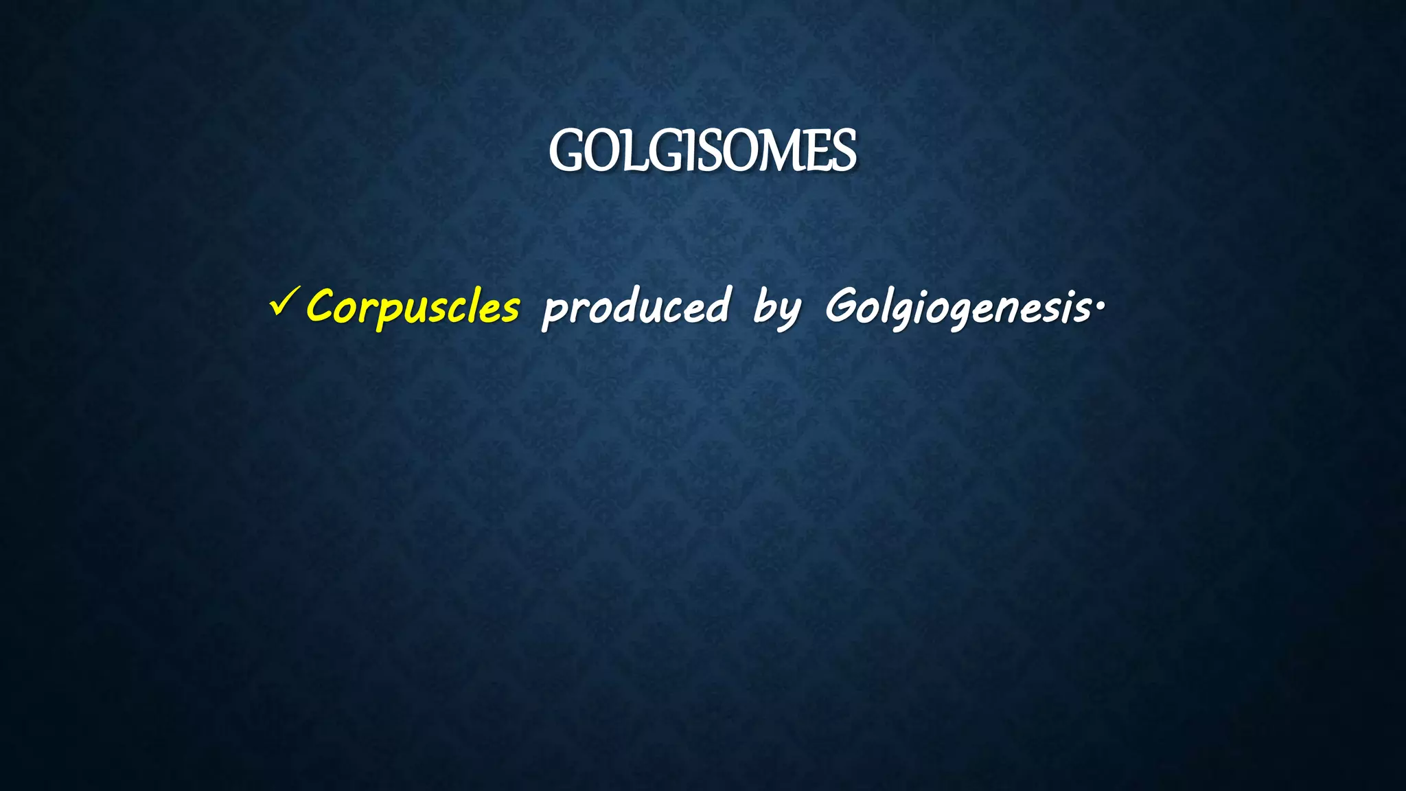 GOLGISOMES
Corpuscles produced by Golgiogenesis.
 