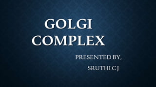 GOLGI
COMPLEX
PRESENTED BY,
SRUTHI CJ
 