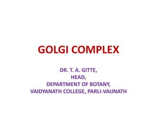 GOLGI COMPLEX
DR. T. A. GITTE,
HEAD,
DEPARTMENT OF BOTANY,
VAIDYANATH COLLEGE, PARLI-VAIJNATH
 