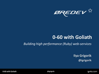 0-60 with Goliath
                    Building high performance (Ruby) web-services


                                                     Ilya Grigorik
                                                        @igrigorik


0-60 with Goliath                  @igrigorik
 
