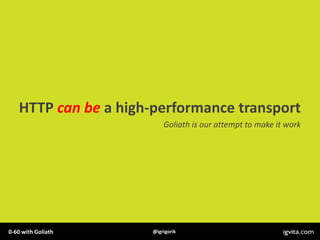 HTTP can be a high-performance transport
                         Goliath is our attempt to make it work




0-60 with Gol...