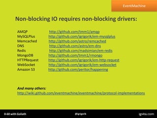 EventMachine


        Non-blocking IO requires non-blocking drivers:
          AMQP             http://github.com/tmm1/am...