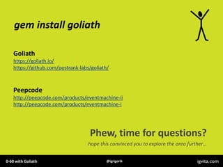 gem install goliath

    Goliath
    https://goliath.io/
    https://github.com/postrank-labs/goliath/



    Peepcode
   ...