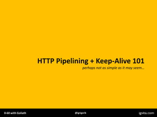HTTP Pipelining + Keep-Alive 101
                                     perhaps not as simple as it may seem…




0-60 with ...