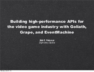 Building high-performance APIs for
the video game industry with Goliath,
Grape, and EventMachine
Matt E. Patterson
Digimonkey Studios
Monday, June 10, 13
 