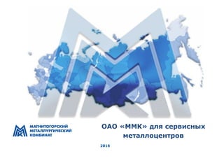 2016
ОАО «ММК» для сервисных
металлоцентров
 